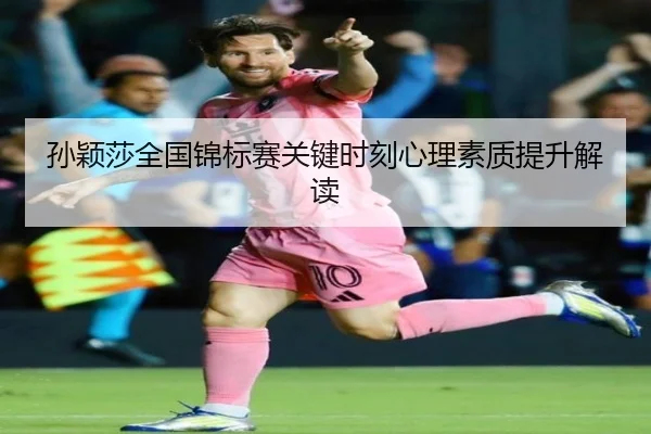 sun-ying-sha-quan-guo-jin-biao-sai-guan-jian-shi-ke-xin-li-su-zhi-ti-sheng-jie-du-2-313.jpg